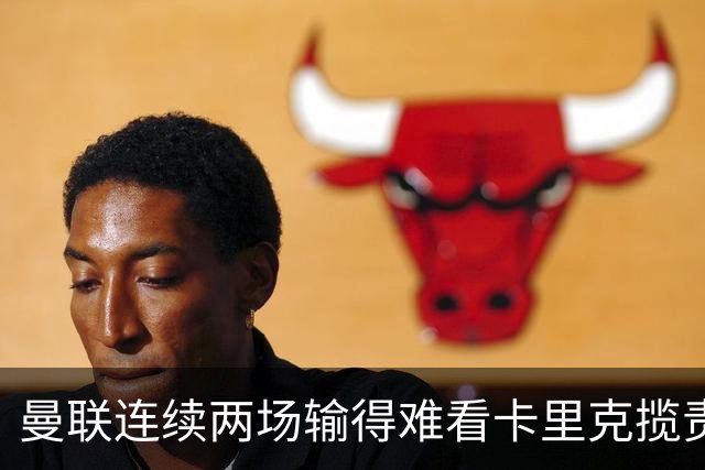 曼联连续两场输得难看卡里克揽责认错！球迷赛后怒嘘两人，要求其离队