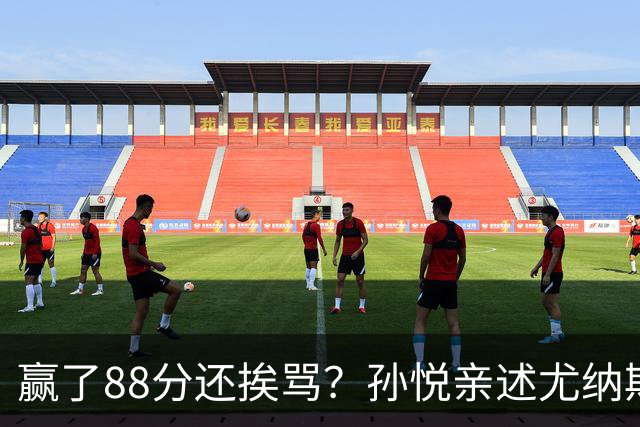 赢了88分还挨骂？孙悦亲述尤纳斯中场下死命令，唐正东两罚全丢，教练黑脸怒骂！